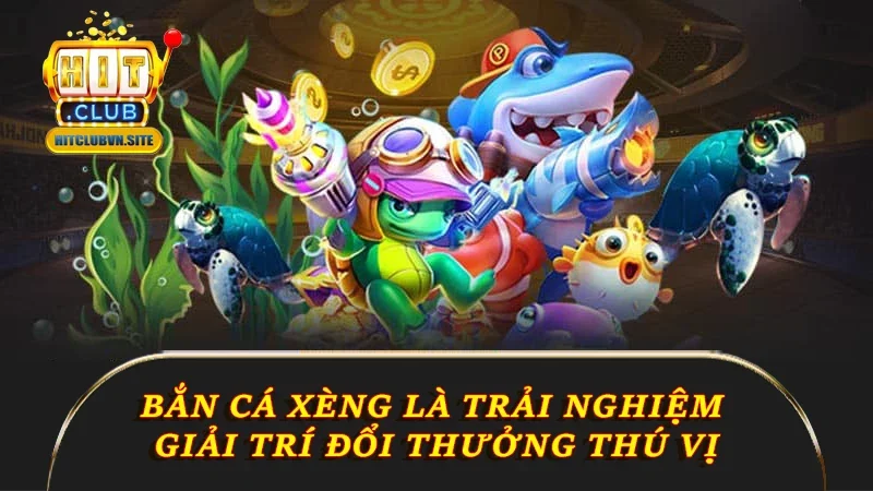 Bắn cá Xèng là trải nghiệm giải trí đổi thưởng thú vị